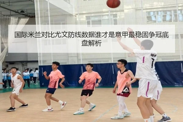 国际米兰对比尤文防线数据谁才是意甲最稳固争冠底盘解析