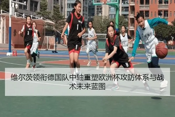 维尔茨领衔德国队中轴重塑欧洲杯攻防体系与战术未来蓝图