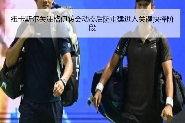纽卡斯尔关注格伊转会动态后防重建进入关键抉择阶段
